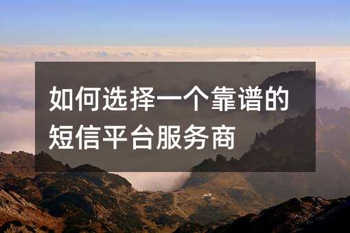 如何選擇一個靠譜的短信平臺服務(wù)商