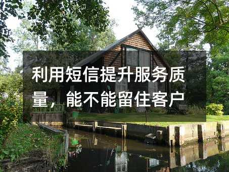 利用短信提升服務(wù)質(zhì)量,能不能留住客戶