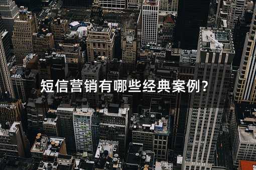 短信營銷有哪些經(jīng)典案例?
