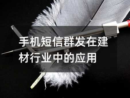 手機(jī)短信群發(fā)在建材行業(yè)中的應(yīng)用