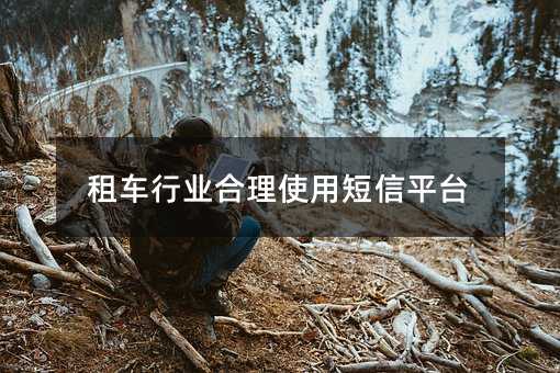 租車行業(yè)合理使用短信平臺(tái)