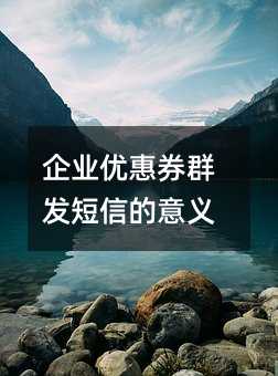 企業(yè)優(yōu)惠券群發(fā)短信的意義