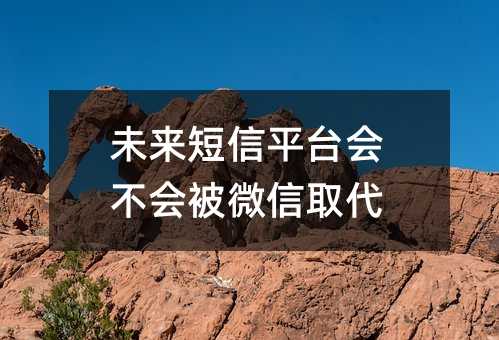 未來(lái)短信平臺(tái)會(huì)不會(huì)被微信取代