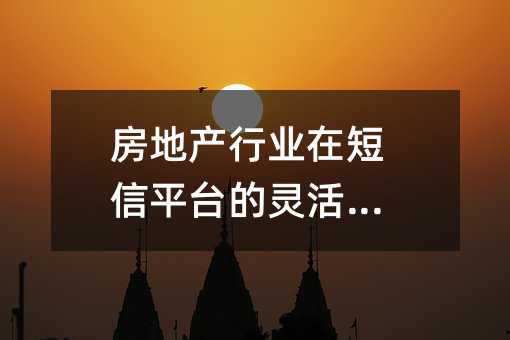 房地產(chǎn)行業(yè)在短信平臺(tái)的靈活應(yīng)用