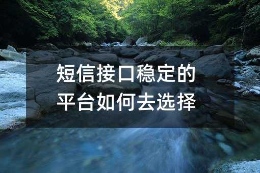 短信接口穩(wěn)定的平臺(tái)如何去選擇