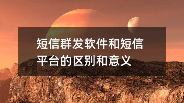 短信群發(fā)軟件和短信平臺的區(qū)別和意義
