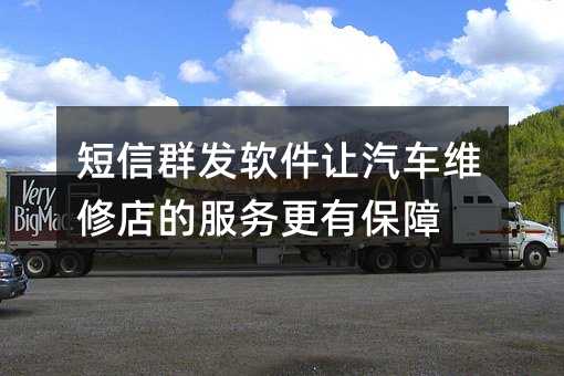 短信群發(fā)軟件讓汽車維修店的服務(wù)更有保障