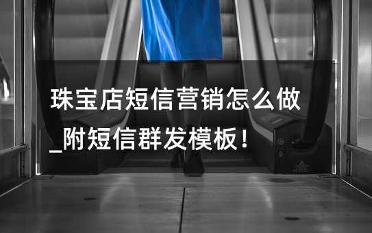 珠寶店短信營銷怎么做_附短信群發(fā)模板!