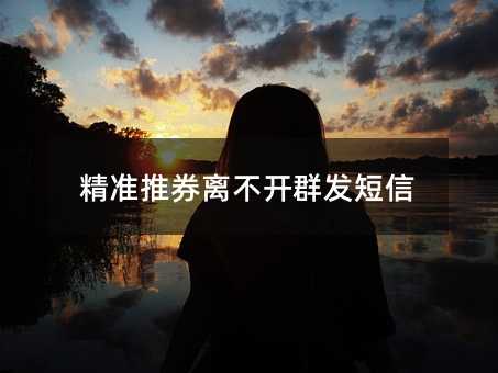 精準(zhǔn)推券離不開群發(fā)短信