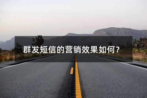 群發(fā)短信的營銷效果如何?